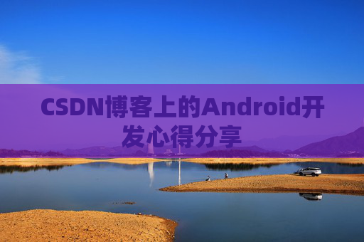 CSDN博客上的Android开发心得分享